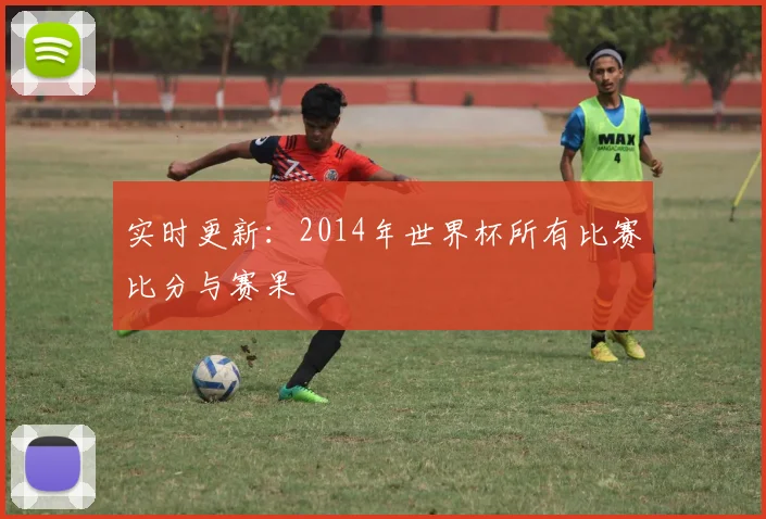 实时更新：2014年世界杯所有比赛比分与赛果