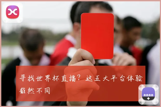 寻找世界杯直播？这五大平台体验截然不同