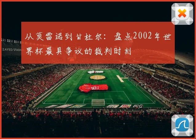 从莫雷诺到甘杜尔：盘点2002年世界杯最具争议的裁判时刻
