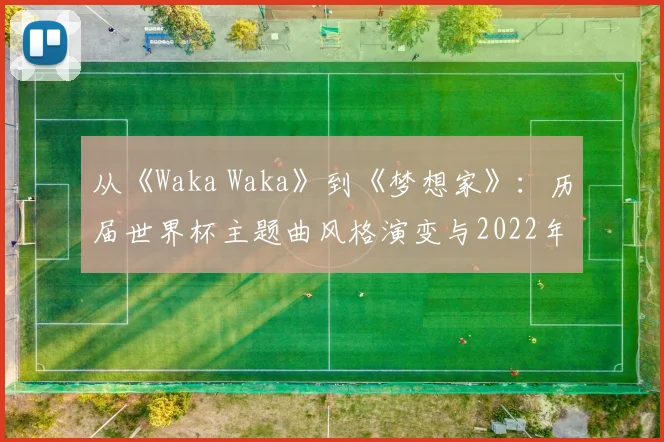 从《Waka Waka》到《梦想家》：历届世界杯主题曲风格演变与2022年新作点评