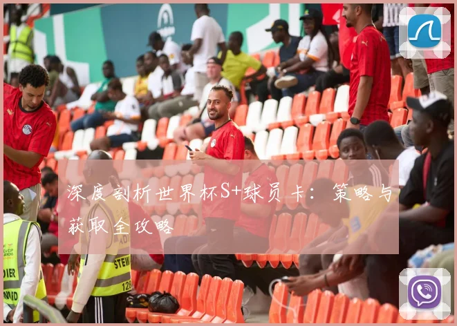 深度剖析世界杯S+球员卡：策略与获取全攻略