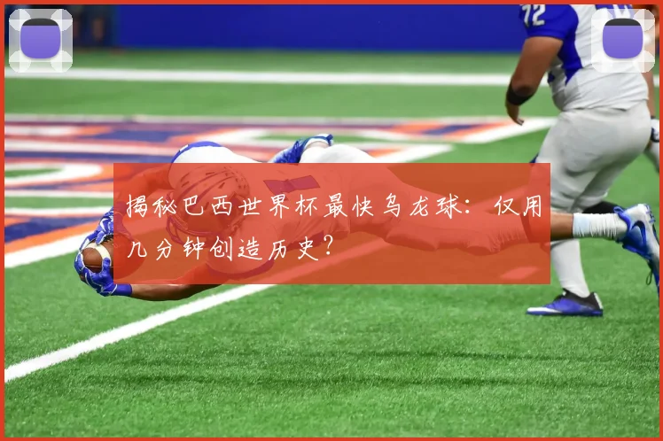 揭秘巴西世界杯最快乌龙球：仅用几分钟创造历史？