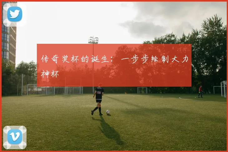 传奇奖杯的诞生：一步步绘制大力神杯