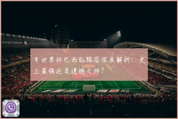 年世界杯巴西队阵容深度解析：史上最强还是遗憾之师？