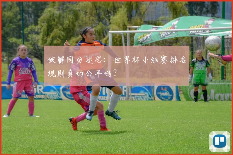 破解同分迷思：世界杯小组赛排名规则真的公平吗？