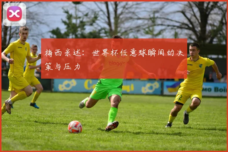 梅西亲述：世界杯任意球瞬间的决策与压力