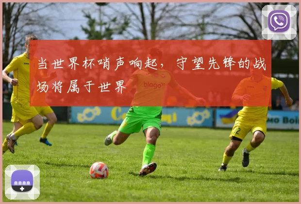 当世界杯哨声响起，守望先锋的战场将属于世界