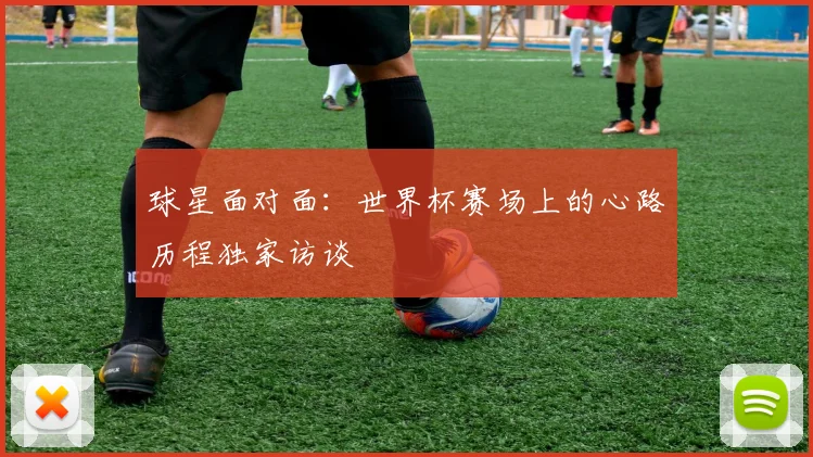 球星面对面：世界杯赛场上的心路历程独家访谈