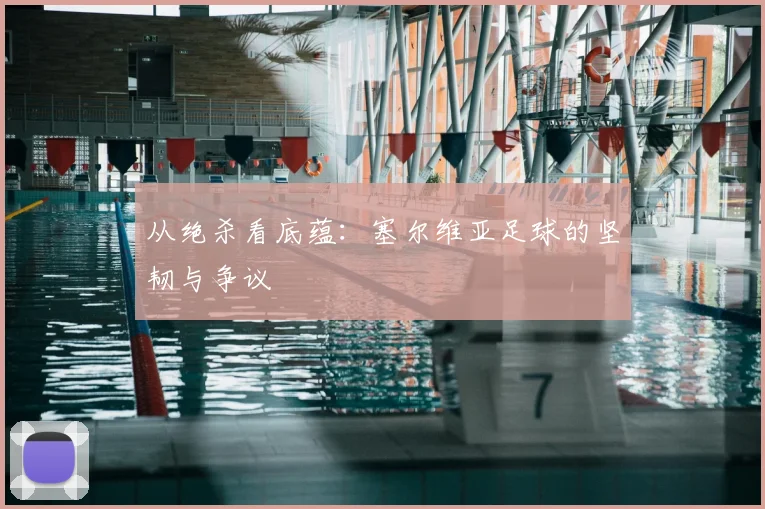 从绝杀看底蕴：塞尔维亚足球的坚韧与争议