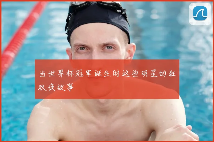当世界杯冠军诞生时这些明星的狂欢夜故事