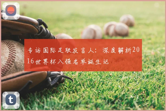 专访国际足联发言人:深度解析2016世界杯八强名单诞生记