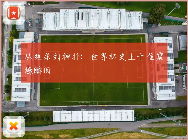 从绝杀到神扑：世界杯史上十佳震撼瞬间