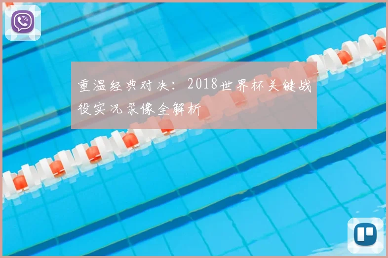 重温经典对决:2018世界杯关键战役实况录像全解析