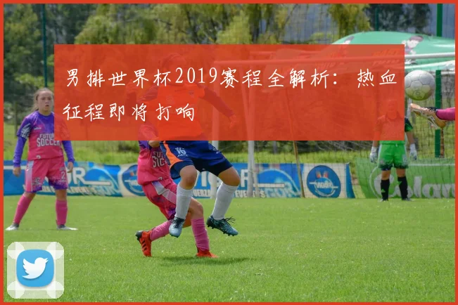 男排世界杯2019赛程全解析:热血征程即将打响