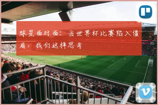 球星面对面：当世界杯比赛陷入僵局，我们这样思考