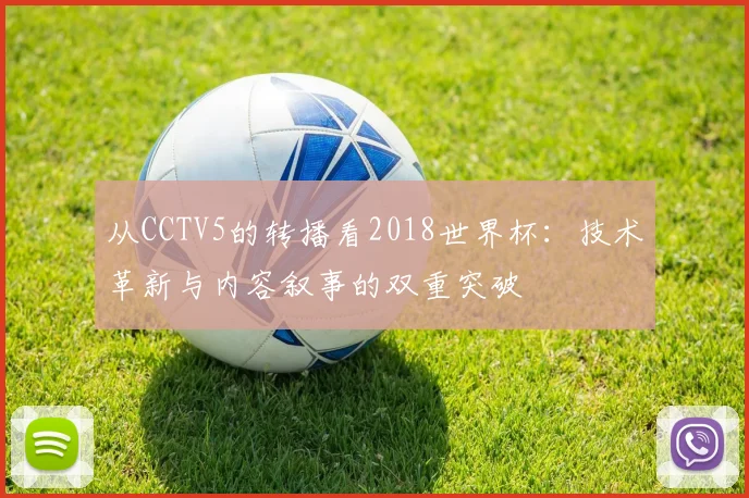 从CCTV5的转播看2018世界杯:技术革新与内容叙事的双重突破