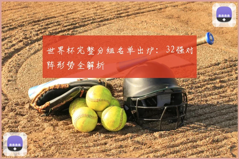 世界杯完整分组名单出炉:32强对阵形势全解析