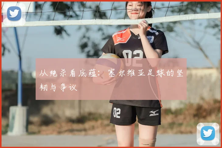 从绝杀看底蕴：塞尔维亚足球的坚韧与争议